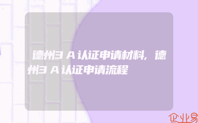 德州3A认证申请材料,德州3A认证申请流程