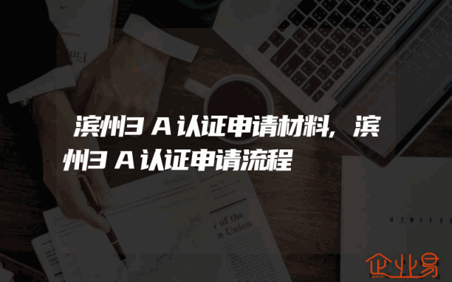 滨州3A认证申请材料,滨州3A认证申请流程