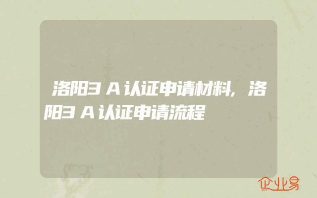 洛阳3A认证申请材料,洛阳3A认证申请流程