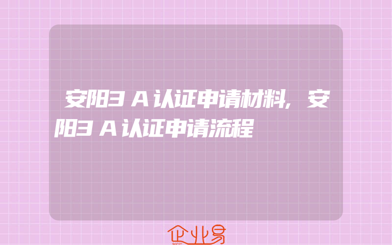 安阳3A认证申请材料,安阳3A认证申请流程