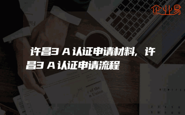 许昌3A认证申请材料,许昌3A认证申请流程
