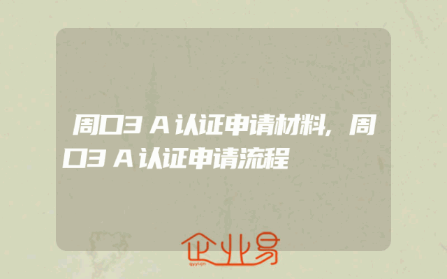 周口3A认证申请材料,周口3A认证申请流程