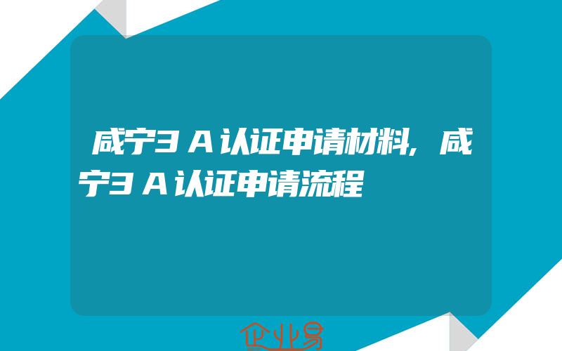 咸宁3A认证申请材料,咸宁3A认证申请流程