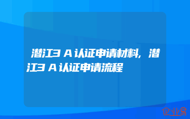 潜江3A认证申请材料,潜江3A认证申请流程