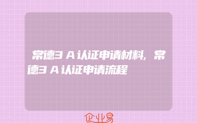 常德3A认证申请材料,常德3A认证申请流程