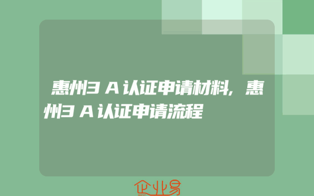 惠州3A认证申请材料,惠州3A认证申请流程