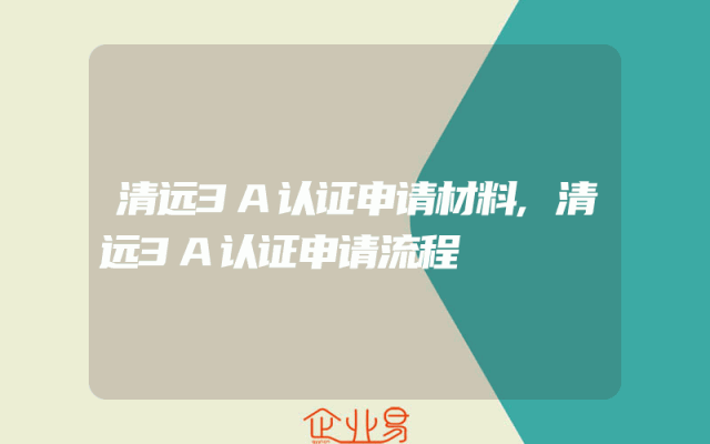 清远3A认证申请材料,清远3A认证申请流程