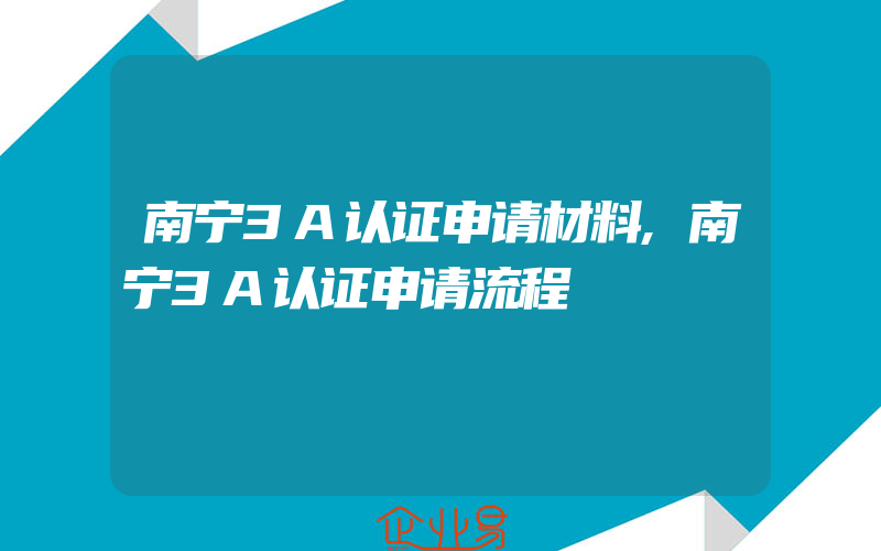 南宁3A认证申请材料,南宁3A认证申请流程