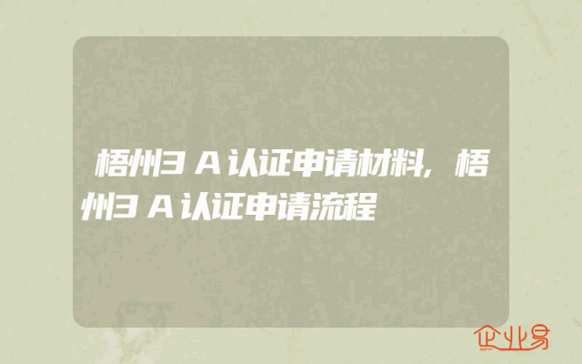 梧州3A认证申请材料,梧州3A认证申请流程