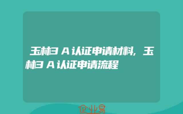 玉林3A认证申请材料,玉林3A认证申请流程