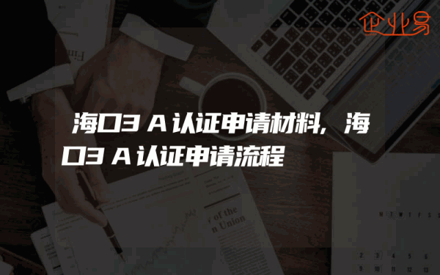 海口3A认证申请材料,海口3A认证申请流程