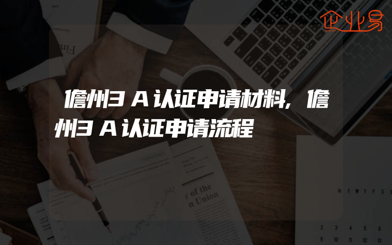 儋州3A认证申请材料,儋州3A认证申请流程