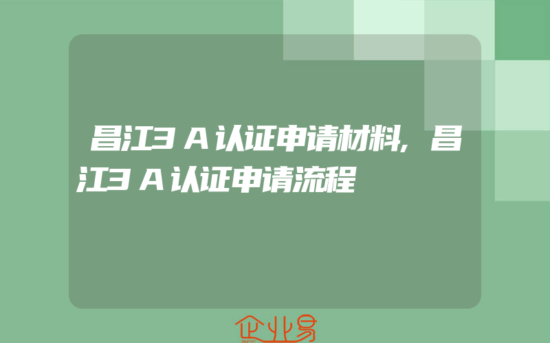 昌江3A认证申请材料,昌江3A认证申请流程