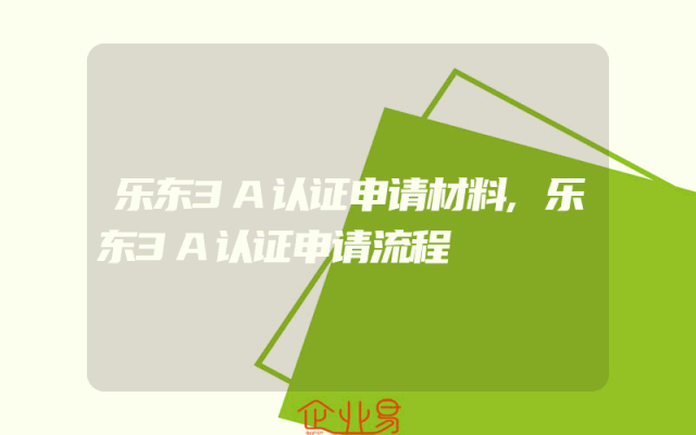 乐东3A认证申请材料,乐东3A认证申请流程