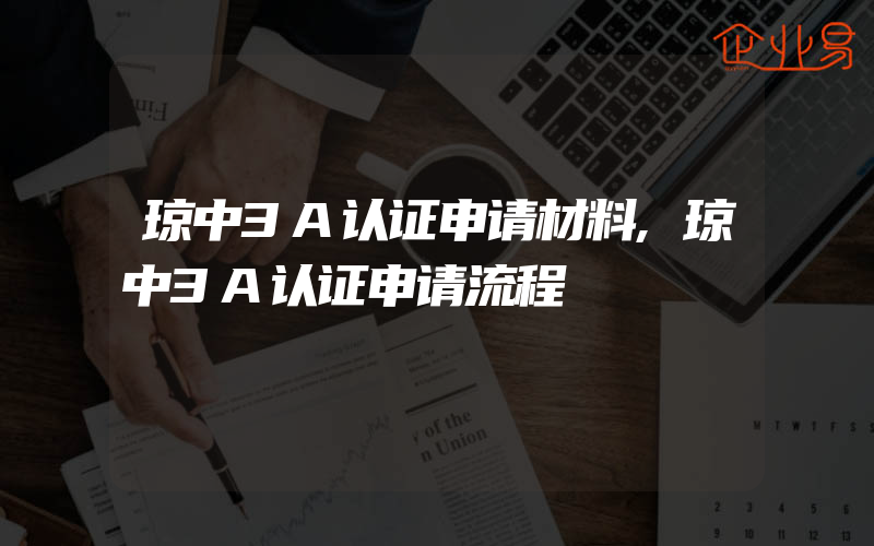 琼中3A认证申请材料,琼中3A认证申请流程