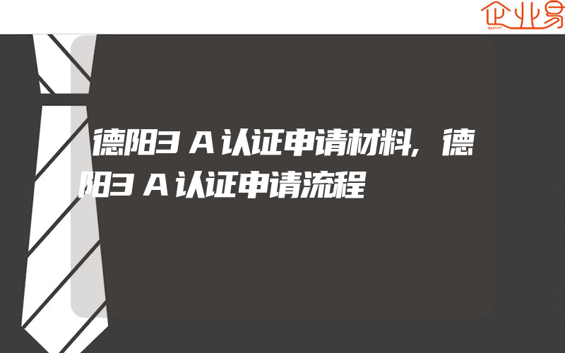 德阳3A认证申请材料,德阳3A认证申请流程