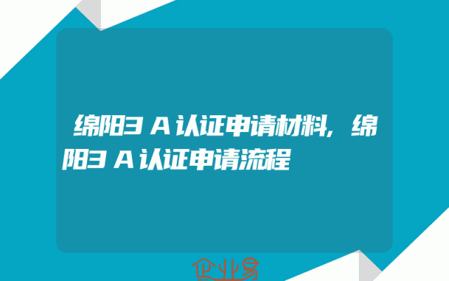 绵阳3A认证申请材料,绵阳3A认证申请流程