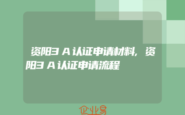资阳3A认证申请材料,资阳3A认证申请流程