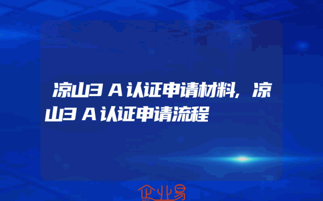 凉山3A认证申请材料,凉山3A认证申请流程