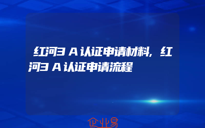 红河3A认证申请材料,红河3A认证申请流程