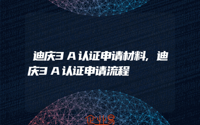 迪庆3A认证申请材料,迪庆3A认证申请流程