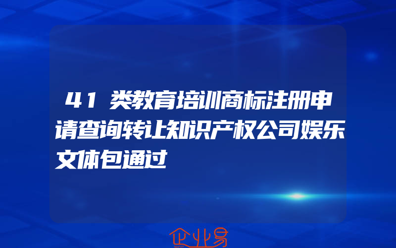 41类教育培训商标注册申请查询转让知识产权公司娱乐文体包通过