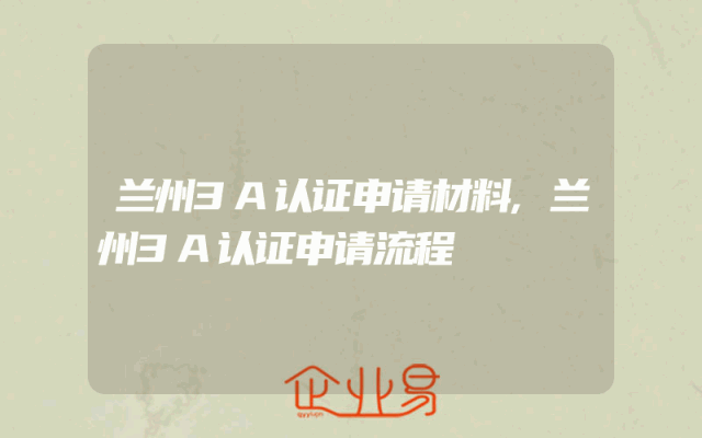 兰州3A认证申请材料,兰州3A认证申请流程