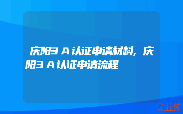 庆阳3A认证申请材料,庆阳3A认证申请流程
