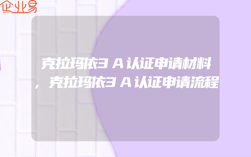 克拉玛依3A认证申请材料,克拉玛依3A认证申请流程