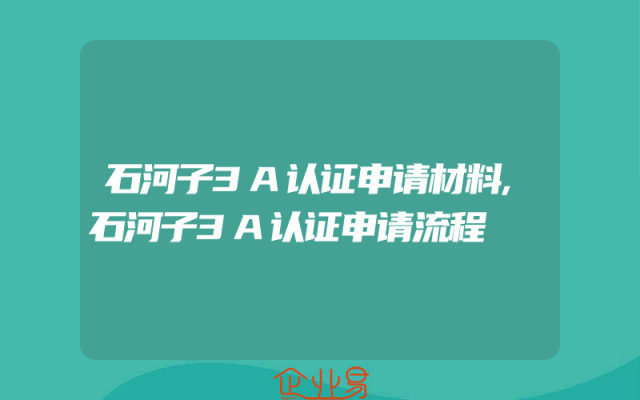 石河子3A认证申请材料,石河子3A认证申请流程