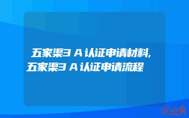 五家渠3A认证申请材料,五家渠3A认证申请流程