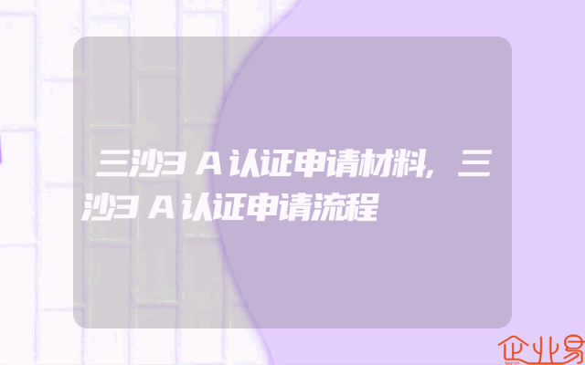 三沙3A认证申请材料,三沙3A认证申请流程