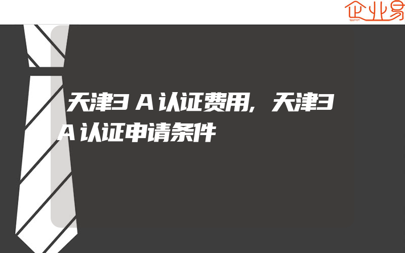 天津3A认证费用,天津3A认证申请条件