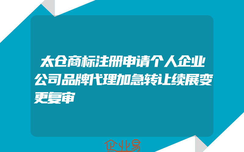 太仓商标注册申请个人企业公司品牌代理加急转让续展变更复审