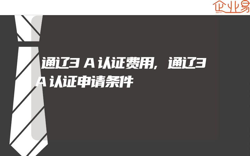 通辽3A认证费用,通辽3A认证申请条件