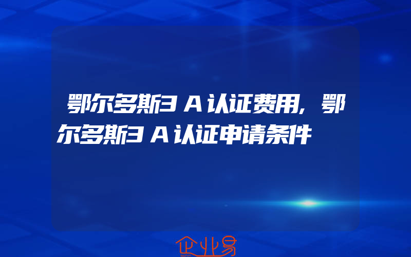 鄂尔多斯3A认证费用,鄂尔多斯3A认证申请条件