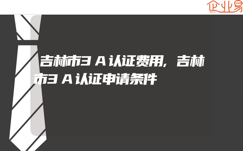 吉林市3A认证费用,吉林市3A认证申请条件