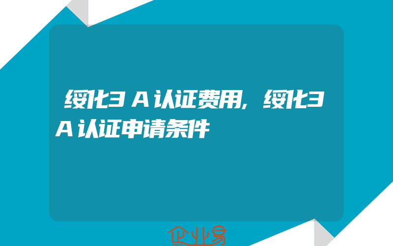 绥化3A认证费用,绥化3A认证申请条件