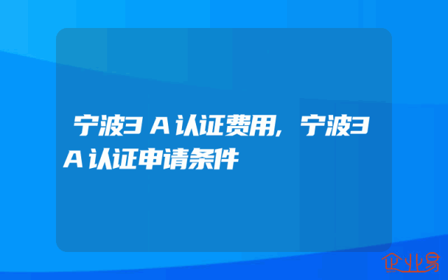 宁波3A认证费用,宁波3A认证申请条件
