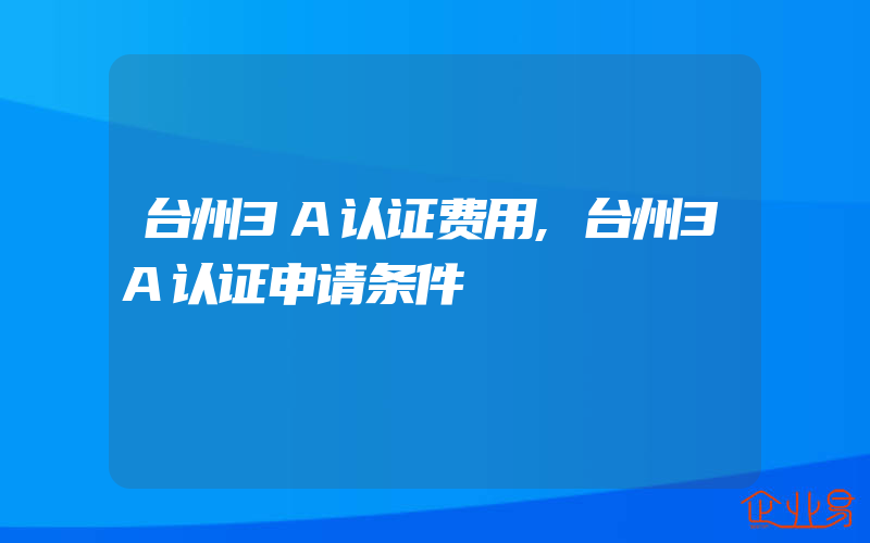 台州3A认证费用,台州3A认证申请条件