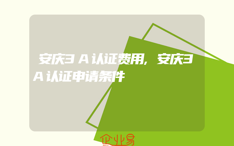 安庆3A认证费用,安庆3A认证申请条件