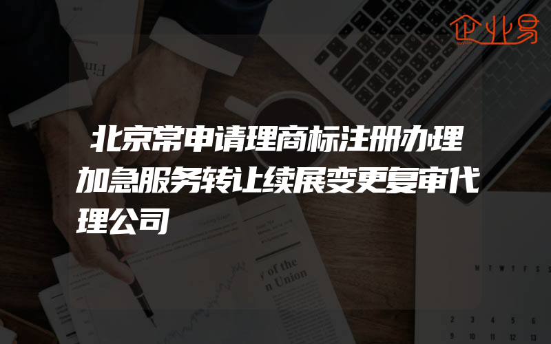 北京常申请理商标注册办理加急服务转让续展变更复审代理公司