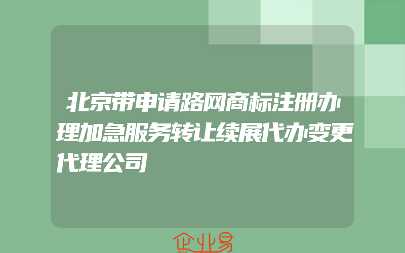 北京带申请路网商标注册办理加急服务转让续展代办变更代理公司