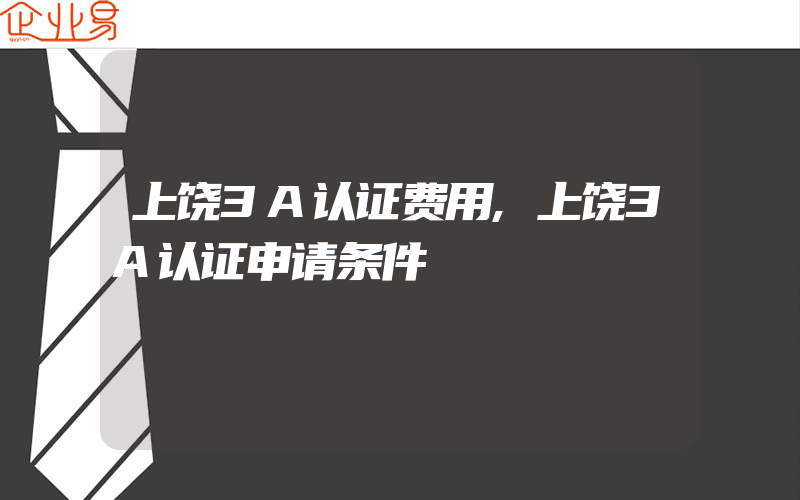 上饶3A认证费用,上饶3A认证申请条件