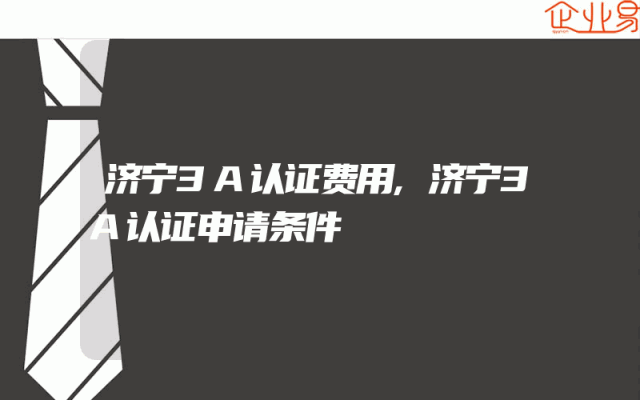 济宁3A认证费用,济宁3A认证申请条件