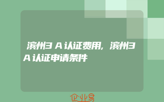 滨州3A认证费用,滨州3A认证申请条件