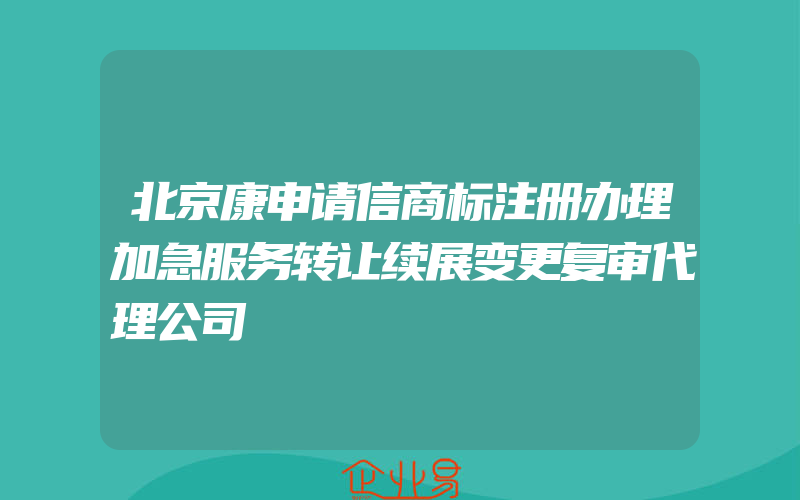 北京康申请信商标注册办理加急服务转让续展变更复审代理公司