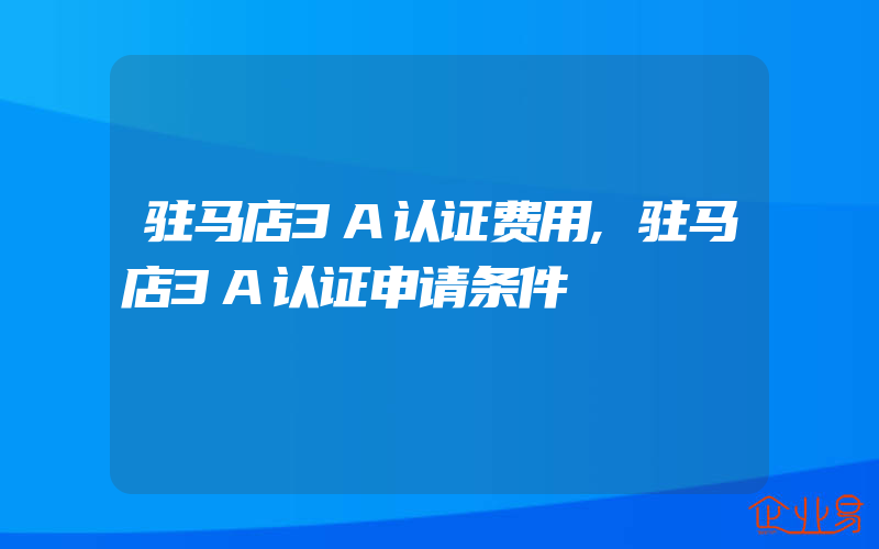 驻马店3A认证费用,驻马店3A认证申请条件