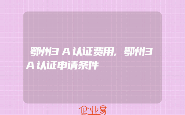 鄂州3A认证费用,鄂州3A认证申请条件