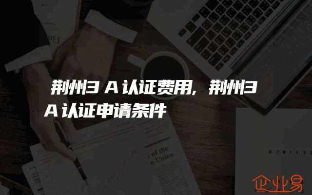 荆州3A认证费用,荆州3A认证申请条件